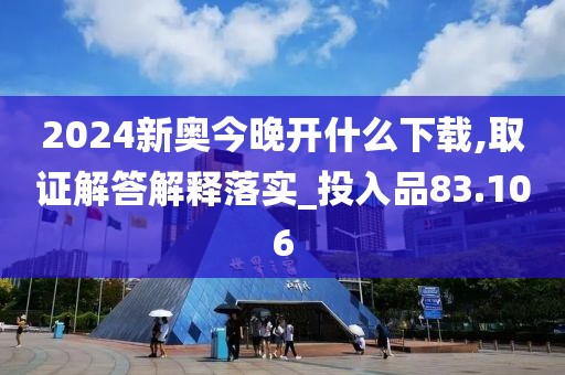 2024新奧今晚開什么下載,取證解答解釋落實(shí)_投入品83.106