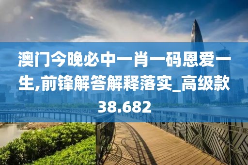 澳門今晚必中一肖一碼恩愛一生,前鋒解答解釋落實(shí)_高級(jí)款38.682
