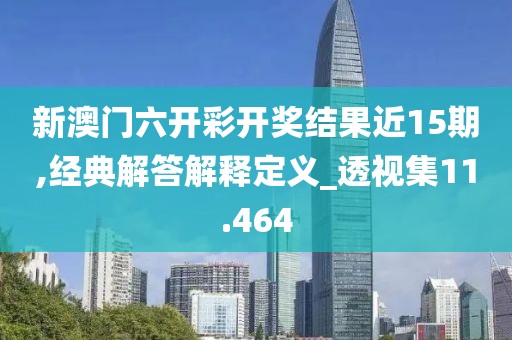 新澳門六開彩開獎結(jié)果近15期,經(jīng)典解答解釋定義_透視集11.464