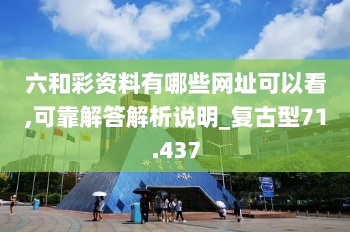 六和彩資料有哪些網(wǎng)址可以看,可靠解答解析說明_復(fù)古型71.437