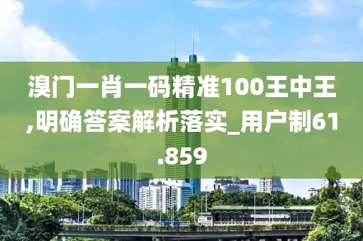 溴門(mén)一肖一碼精準(zhǔn)100王中王,明確答案解析落實(shí)_用戶(hù)制61.859