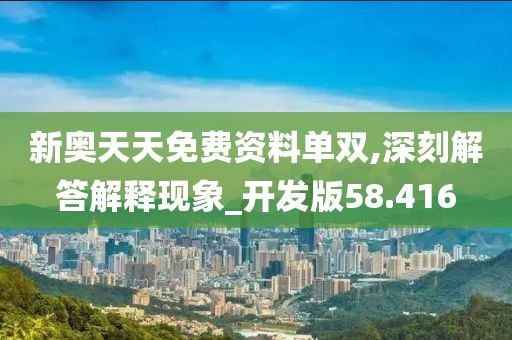 新奧天天免費(fèi)資料單雙,深刻解答解釋現(xiàn)象_開發(fā)版58.416