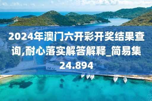 2024年澳門六開(kāi)彩開(kāi)獎(jiǎng)結(jié)果查詢,耐心落實(shí)解答解釋_簡(jiǎn)易集24.894