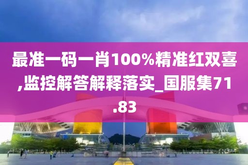 最準一碼一肖100%精準紅雙喜,監(jiān)控解答解釋落實_國服集71.83