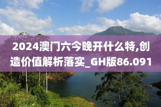 2024澳門六今晚開什么特,創(chuàng)造價值解析落實_GH版86.091