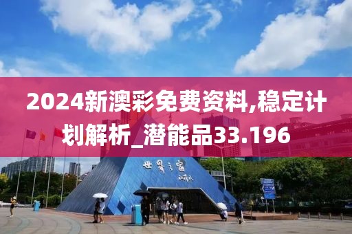 2024新澳彩免費資料,穩(wěn)定計劃解析_潛能品33.196