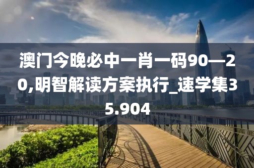 澳門今晚必中一肖一碼90—20,明智解讀方案執(zhí)行_速學集35.904