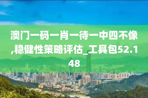 澳門一碼一肖一待一中四不像,穩(wěn)健性策略評(píng)估_工具包52.148