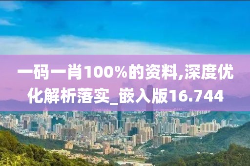 一碼一肖100%的資料,深度優(yōu)化解析落實_嵌入版16.744