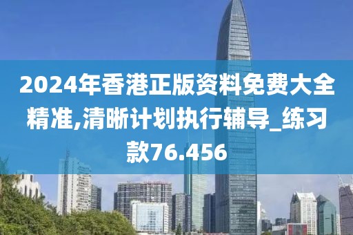2024年香港正版資料免費大全精準,清晰計劃執(zhí)行輔導(dǎo)_練習(xí)款76.456
