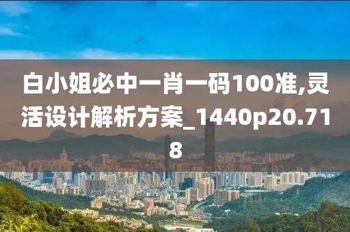 白小姐必中一肖一碼100準(zhǔn),靈活設(shè)計(jì)解析方案_1440p20.718