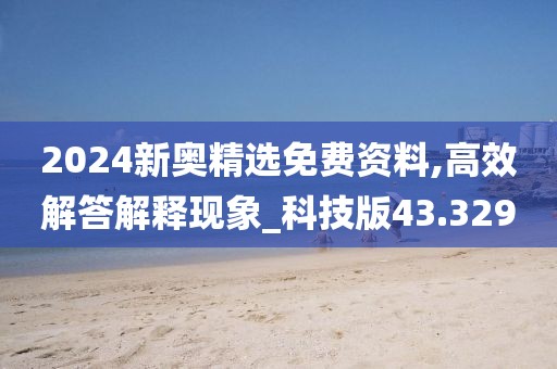2024新奧精選免費資料,高效解答解釋現(xiàn)象_科技版43.329