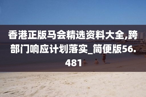 香港正版馬會(huì)精選資料大全,跨部門響應(yīng)計(jì)劃落實(shí)_簡便版56.481