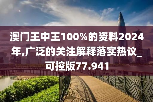 澳門王中王100%的資料2024年,廣泛的關(guān)注解釋落實(shí)熱議_可控版77.941