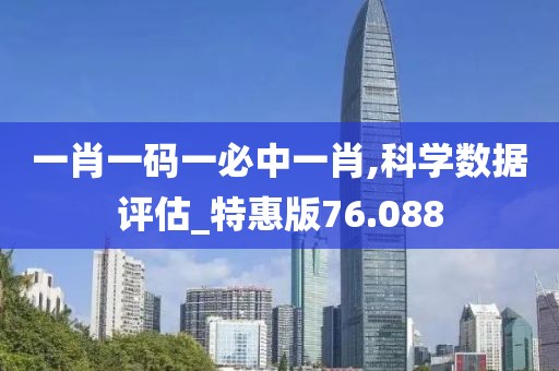 一肖一碼一必中一肖,科學(xué)數(shù)據(jù)評(píng)估_特惠版76.088