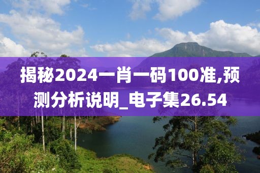 揭秘2024一肖一碼100準,預(yù)測分析說明_電子集26.54