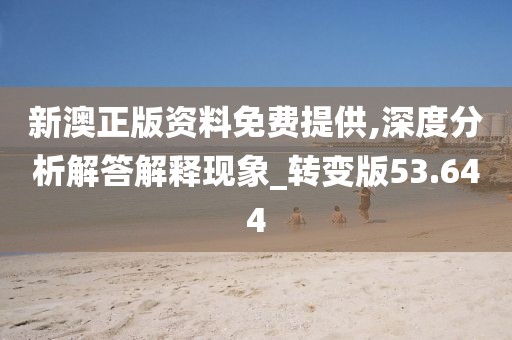 新澳正版資料免費提供,深度分析解答解釋現(xiàn)象_轉(zhuǎn)變版53.644