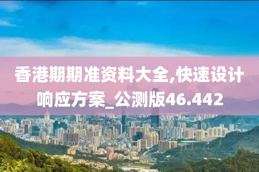 香港期期準(zhǔn)資料大全,快速設(shè)計(jì)響應(yīng)方案_公測(cè)版46.442