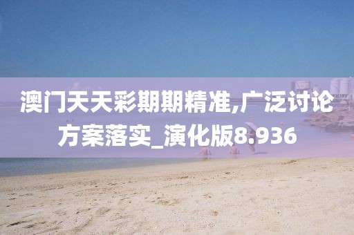 澳門天天彩期期精準(zhǔn),廣泛討論方案落實(shí)_演化版8.936