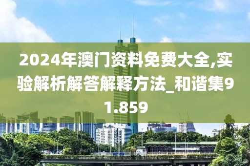 2024年澳門資料免費(fèi)大全,實(shí)驗(yàn)解析解答解釋方法_和諧集91.859