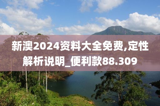 新澳2024資料大全免費,定性解析說明_便利款88.309