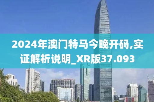 2024年澳門特馬今晚開碼,實(shí)證解析說明_XR版37.093