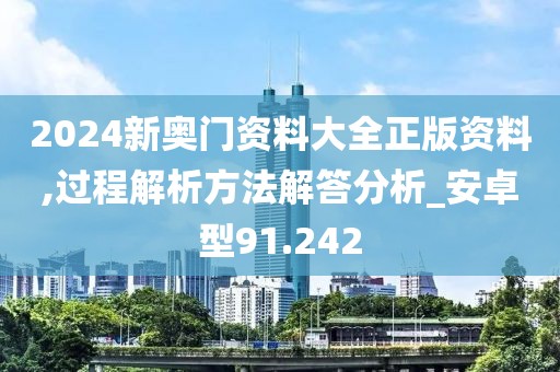 2024新奧門(mén)資料大全正版資料,過(guò)程解析方法解答分析_安卓型91.242