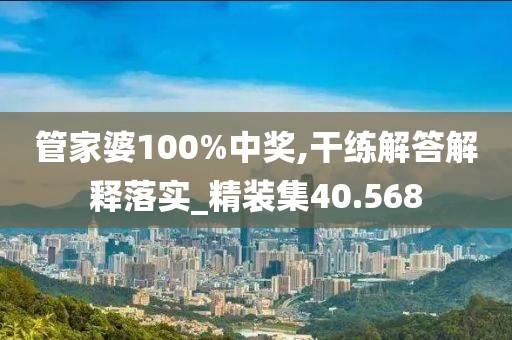 管家婆100%中獎,干練解答解釋落實_精裝集40.568