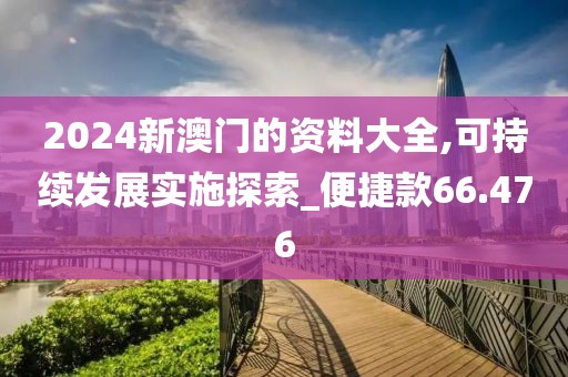 2024新澳門的資料大全,可持續(xù)發(fā)展實(shí)施探索_便捷款66.476