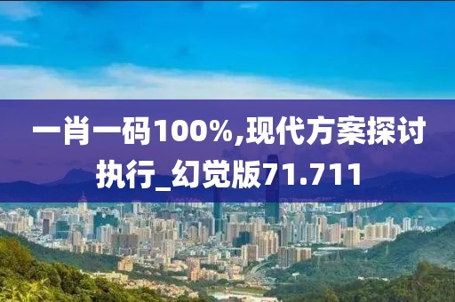 一肖一碼100%,現(xiàn)代方案探討執(zhí)行_幻覺版71.711