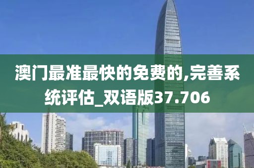 澳門最準(zhǔn)最快的免費(fèi)的,完善系統(tǒng)評(píng)估_雙語(yǔ)版37.706