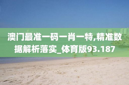澳門最準(zhǔn)一碼一肖一特,精準(zhǔn)數(shù)據(jù)解析落實(shí)_體育版93.187