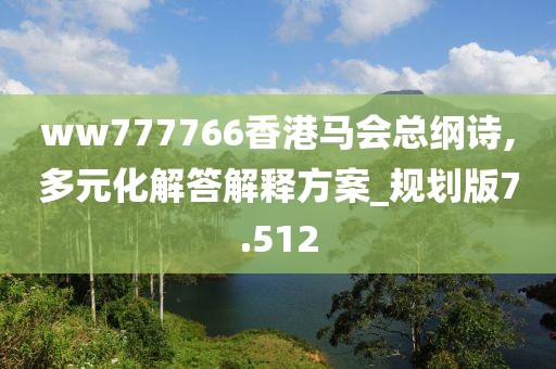ww777766香港馬會(huì)總綱詩(shī),多元化解答解釋方案_規(guī)劃版7.512