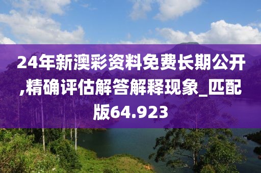 24年新澳彩資料免費長期公開,精確評估解答解釋現(xiàn)象_匹配版64.923