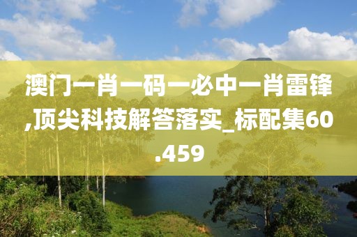 澳門一肖一碼一必中一肖雷鋒,頂尖科技解答落實_標配集60.459