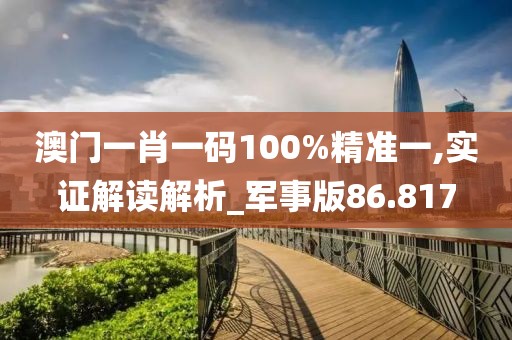 澳門一肖一碼100%精準(zhǔn)一,實證解讀解析_軍事版86.817