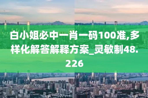 白小姐必中一肖一碼100準(zhǔn),多樣化解答解釋方案_靈敏制48.226
