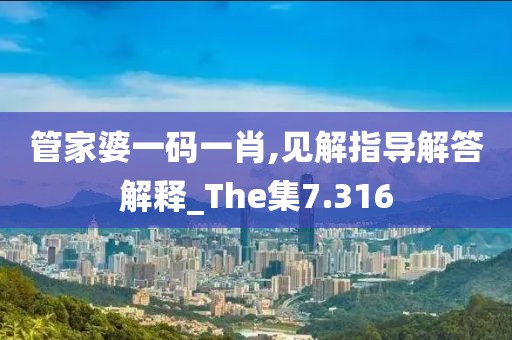 管家婆一碼一肖,見解指導(dǎo)解答解釋_The集7.316
