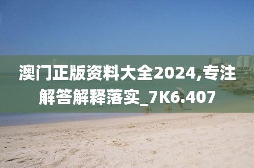 澳門正版資料大全2024,專注解答解釋落實(shí)_7K6.407