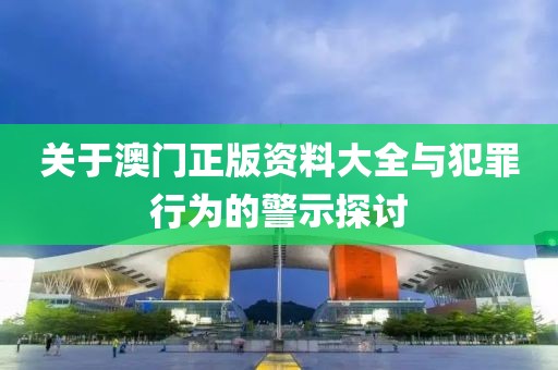 關(guān)于澳門正版資料大全與犯罪行為的警示探討