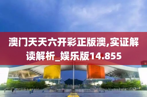 澳門天天六開(kāi)彩正版澳,實(shí)證解讀解析_娛樂(lè)版14.855