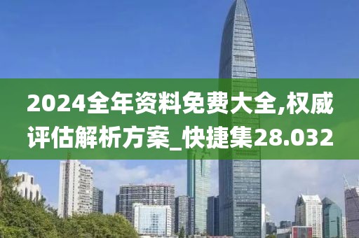 2024全年資料免費(fèi)大全,權(quán)威評(píng)估解析方案_快捷集28.032