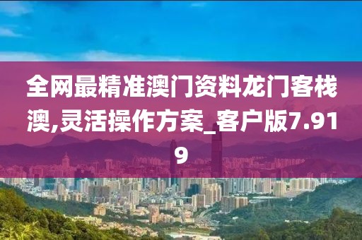 全網最精準澳門資料龍門客棧澳,靈活操作方案_客戶版7.919
