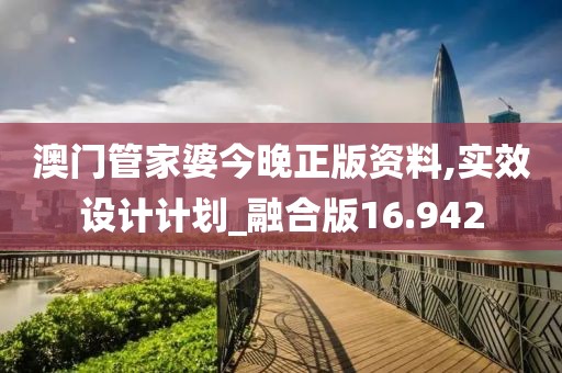 澳門管家婆今晚正版資料,實效設計計劃_融合版16.942