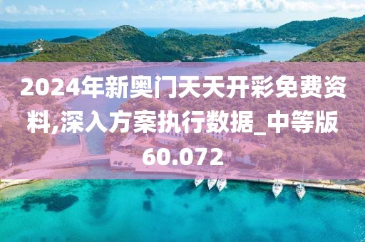 2024年新奧門天天開彩免費(fèi)資料,深入方案執(zhí)行數(shù)據(jù)_中等版60.072
