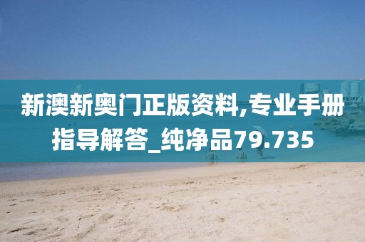 新澳新奧門正版資料,專業(yè)手冊(cè)指導(dǎo)解答_純凈品79.735