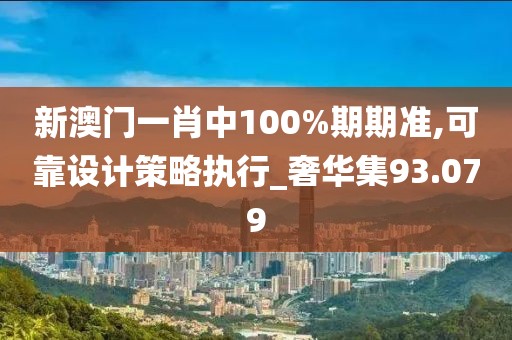 新澳門一肖中100%期期準(zhǔn),可靠設(shè)計(jì)策略執(zhí)行_奢華集93.079