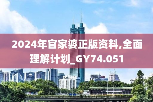 2024年官家婆正版資料,全面理解計(jì)劃_GY74.051
