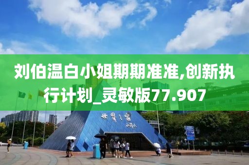 劉伯溫白小姐期期準(zhǔn)準(zhǔn),創(chuàng)新執(zhí)行計(jì)劃_靈敏版77.907