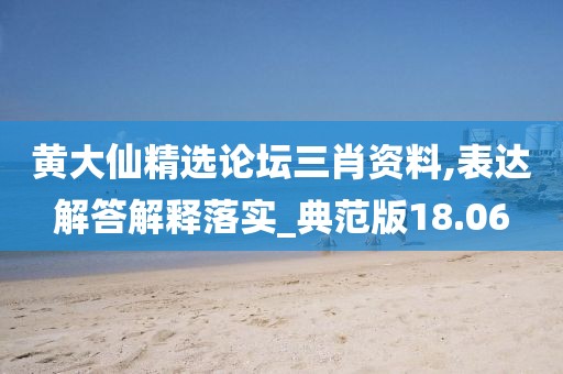 黃大仙精選論壇三肖資料,表達(dá)解答解釋落實(shí)_典范版18.06